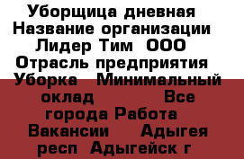 Уборщица дневная › Название организации ­ Лидер Тим, ООО › Отрасль предприятия ­ Уборка › Минимальный оклад ­ 9 000 - Все города Работа » Вакансии   . Адыгея респ.,Адыгейск г.